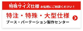 特殊サイズ仕様お気軽にご相談ください！特注・特殊・大型仕様ブース・パーテーション製作センター